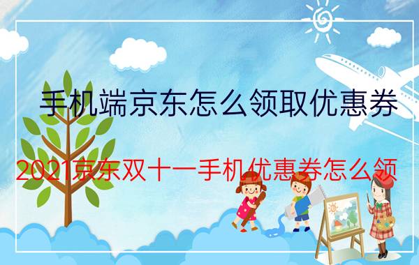 手机端京东怎么领取优惠券 2021京东双十一手机优惠券怎么领？